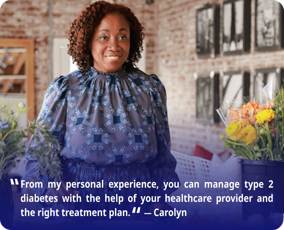 “From my personal experience, you can manage type 2 diabetes with the help of your healthcare provider and the right treatment plan.” — Carolyn